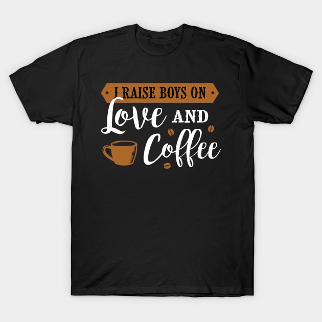 I Raise Boys On Love And Coffee, Coffee Lover Gift, Coffee Gift, Caffeine Lover, Gift for Coffee Lover, Coffee Gift T-Shirt by CoApparel